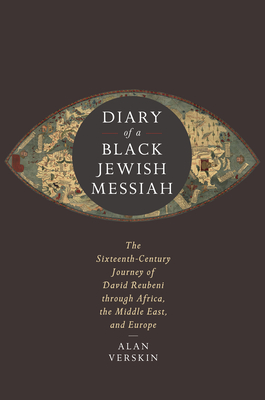 Diary of a Black Jewish Messiah: The Sixteenth-Century Journey of David Reubeni Through Africa, the Middle East, and Europe - Alan Verskin