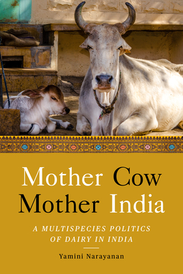 Mother Cow, Mother India: A Multispecies Politics of Dairy in India - Yamini Narayanan