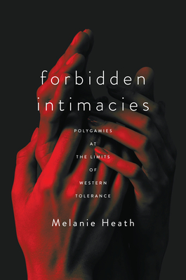 Forbidden Intimacies: Polygamies at the Limits of Western Tolerance - Melanie Heath