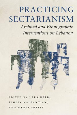 Practicing Sectarianism: Archival and Ethnographic Interventions on Lebanon - Lara Deeb