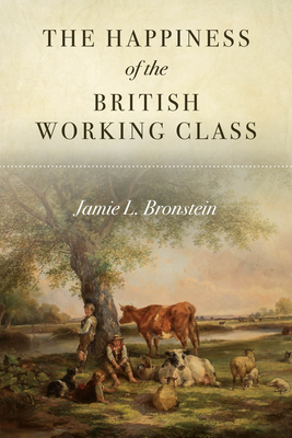 The Happiness of the British Working Class - Jamie L. Bronstein