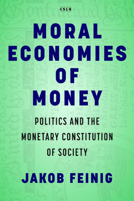 Moral Economies of Money: Politics and the Monetary Constitution of Society - Jakob Feinig