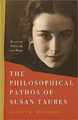 The Philosophical Pathos of Susan Taubes: Between Nihilism and Hope - Elliot R. Wolfson
