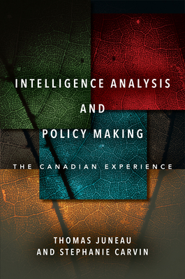 Intelligence Analysis and Policy Making: The Canadian Experience - Thomas Juneau