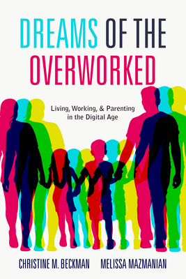 Dreams of the Overworked: Living, Working, and Parenting in the Digital Age - Christine M. Beckman