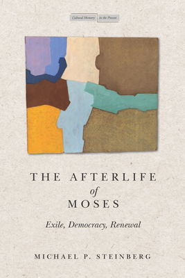 The Afterlife of Moses: Exile, Democracy, Renewal - Michael Steinberg