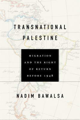 Transnational Palestine: Migration and the Right of Return Before 1948 - Nadim Bawalsa