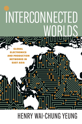 Interconnected Worlds: Global Electronics and Production Networks in East Asia - Henry Wai-chung Yeung