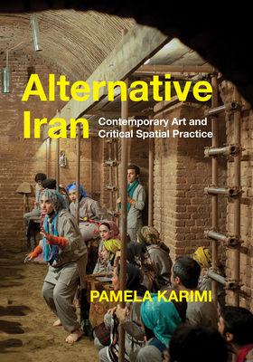 Alternative Iran: Contemporary Art and Critical Spatial Practice - Pamela Karimi