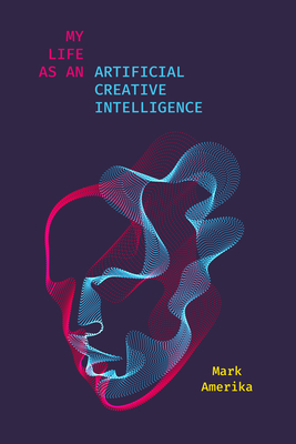 My Life as an Artificial Creative Intelligence: A Speculative Fiction - Mark Amerika