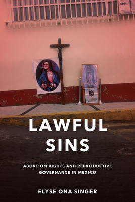 Lawful Sins: Abortion Rights and Reproductive Governance in Mexico - Elyse Ona Singer