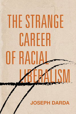 The Strange Career of Racial Liberalism - Joseph Darda