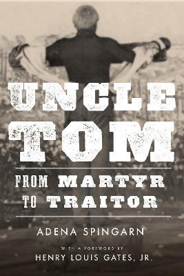 Uncle Tom: From Martyr to Traitor - Adena Spingarn