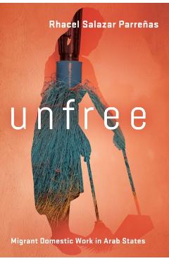 Unfree: Migrant Domestic Work in Arab States - Rhacel Salazar Parreñas