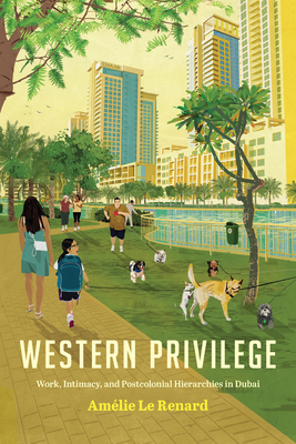 Western Privilege: Work, Intimacy, and Postcolonial Hierarchies in Dubai - Amélie Le Renard