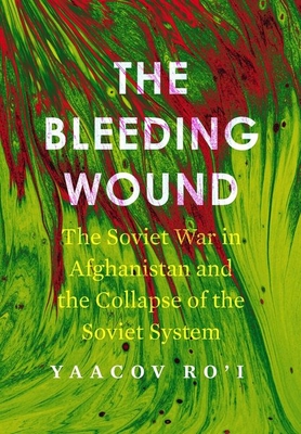 The Bleeding Wound: The Soviet War in Afghanistan and the Collapse of the Soviet System - Yaacov Ro'i