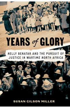 Coperta cărții 'Years of Glory: Nelly Benatar and the Pursuit of Justice in Wartime North Africa - Susan Gilson Miller'