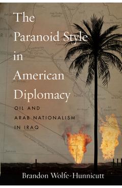 Coperta cărții 'The Paranoid Style in American Diplomacy: Oil and Arab Nationalism in Iraq - Brandon Wolfe-hunnicutt'