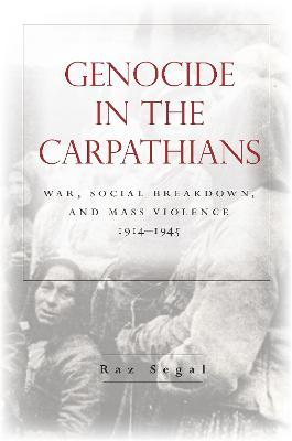 Genocide in the Carpathians: War, Social Breakdown, and Mass Violence, 1914-1945 - Raz Segal