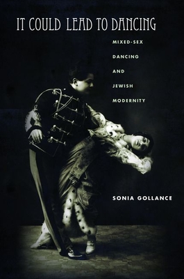 It Could Lead to Dancing: Mixed-Sex Dancing and Jewish Modernity - Sonia Gollance
