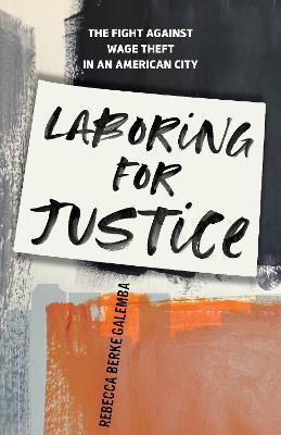 Laboring for Justice: The Fight Against Wage Theft in an American City - Rebecca Berke Galemba
