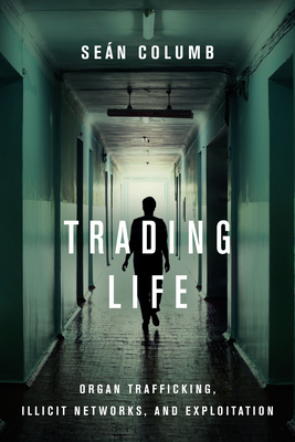 Trading Life: Organ Trafficking, Illicit Networks, and Exploitation - Seán Columb