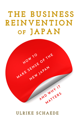 The Business Reinvention of Japan: How to Make Sense of the New Japan and Why It Matters - Ulrike Schaede