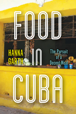 Food in Cuba: The Pursuit of a Decent Meal - Hanna Garth