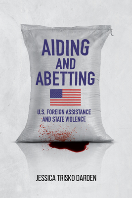 Aiding and Abetting: U.S. Foreign Assistance and State Violence - Jessica Trisko Darden