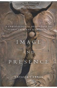 Coperta cărții 'Image and Presence: A Christological Reflection on Iconoclasm and Iconophilia - Natalie Carnes'