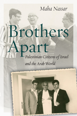 Brothers Apart: Palestinian Citizens of Israel and the Arab World - Maha Nassar