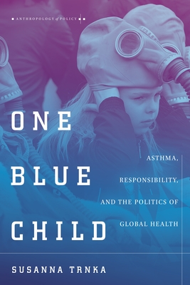 One Blue Child: Asthma, Responsibility, and the Politics of Global Health - Susanna Trnka