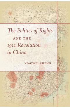 Coperta cărții 'The Politics of Rights and the 1911 Revolution in China - Xiaowei Zheng'