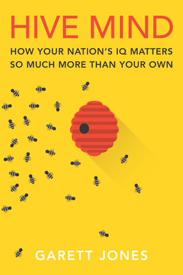 Hive Mind: How Your Nation's IQ Matters So Much More Than Your Own - Garett Jones