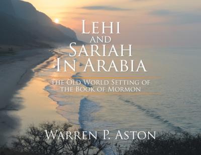 Lehi and Sariah in Arabia: The Old World Setting of the Book of Mormon - Warren P. Aston