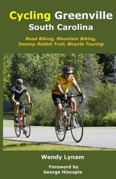 Coperta cărții 'Cycling Greenville SC: Road Biking, Mountain Biking, Swamp Rabbit Trail, Bike Touring - George Hincapie'