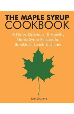 Poza produsului The Maple Syrup Cookbook: 40 Easy, Delicious & Healthy Maple Syrup Recipes for Breakfast Lunch & Dinner - Jean Legrand