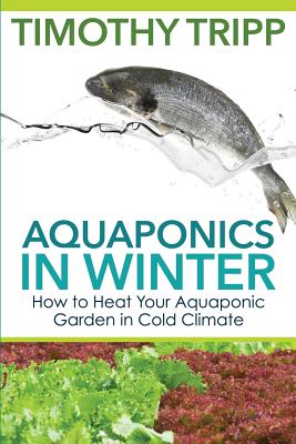 Aquaponics in Winter: How to Heat Your Aquaponic Garden in Cold Climate - Timothy Tripp