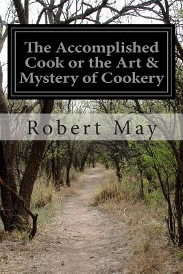 The Accomplished Cook or the Art & Mystery of Cookery - Robert May