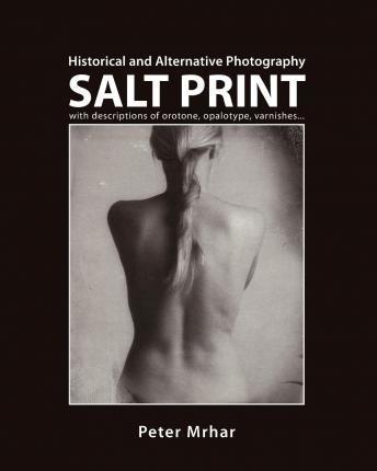 Salt Print with descriptions of orotone, opalotype, varnishes...: Historical and Alternative Photography - Peter Mrhar