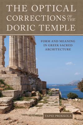 The Optical Corrections of the Doric Temple: Form and Meaning in Greek Sacred Architecture - Tapio Uolevi Prokkola