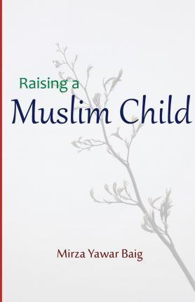 Raising a Muslim Child: Owning a sacred responsibility - Mirza Yawar Baig