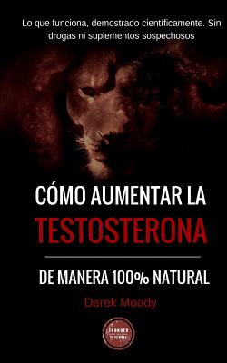 Como aumentar la testosterona: De manera 100% natural y probada científicamente - Ediciones Thunder