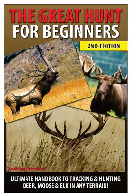 The Great Hunt for Beginners: Ultimate Handbook to Tracking & Hunting Deer, Moose & Elk in Any Terrain - Andreas Pylarinos