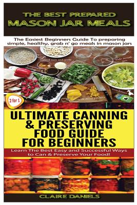The Best Prepared Mason Jar Meals & Ultimate Canning & Preserving Food Guide For Beginners - Claire Daniels