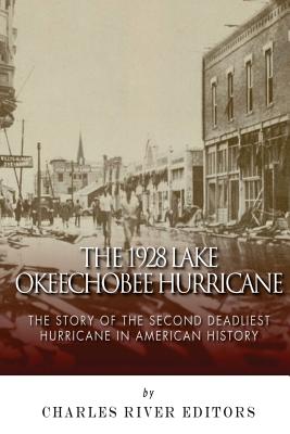 The 1928 Lake Okeechobee Hurricane: The Story of the Second Deadliest Hurricane in American History - Charles River Editors