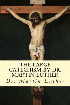 The Large Catechism by Dr. Martin Luther - F. Bente