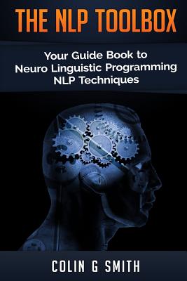 The NLP Toolbox: Your Guide Book to Neuro Linguistic Programming NLP Techniques - Colin G. Smith