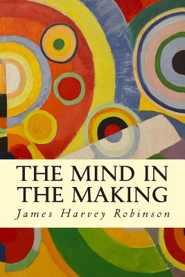 The Mind in the Making - James Harvey Robinson
