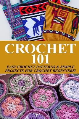 Crochet 101: Easy Crochet Patterns & Simple Projects for Crochet Beginners - Elizabeth Taylor